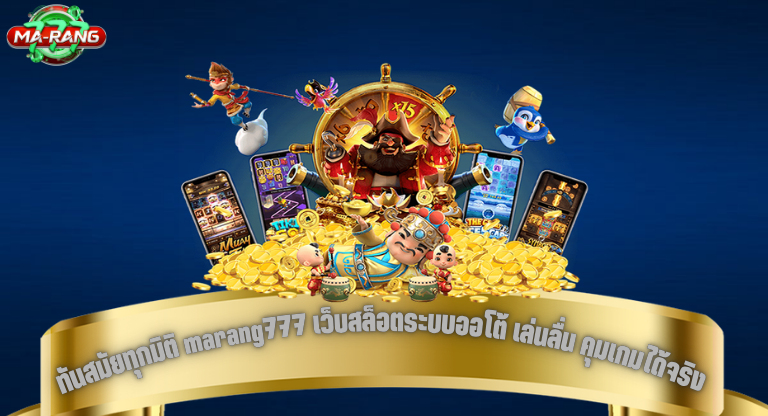 ทันสมัยทุกมิติ marang777 เว็บสล็อตระบบออโต้ เล่นลื่น คุมเกมได้จริง